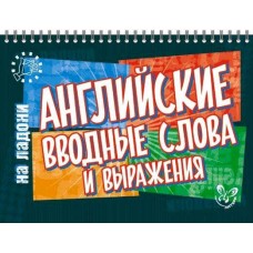 Английский на ладони.Английские вводные слова и выражения, изд.: Литера, авт.: Ганул Е.А, серия.: Английский на ладони 978-5-407-00615-2