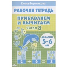 Прибавляем и вычитаем. Число 8 (для детей 5-6 лет), изд.: Литур, авт.: Бортникова Е.Ф. 978-5-9780-1441-9