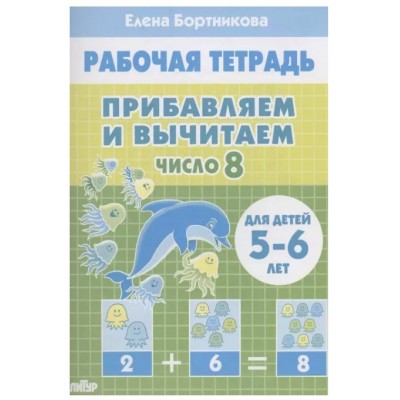 Прибавляем и вычитаем. Число 8 (для детей 5-6 лет), изд.: Литур, авт.: Бортникова Е.Ф. 978-5-9780-1441-9