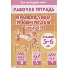 Прибавляем и вычитаем.  Число 10 (для детей 5-6 лет), изд.: Литур, авт.: Бортникова Е.Ф. 978-5-9780-1443-3