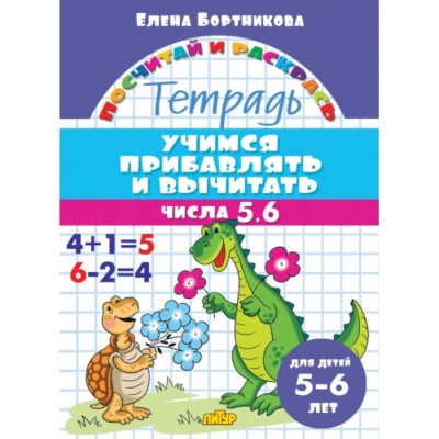 Учимся прибавлять и вычитать. Числа от 5 до 6 (для детей 5-6 лет), изд.: Литур, авт.: Бортникова Е.Ф. 978-5-9780-1426-6