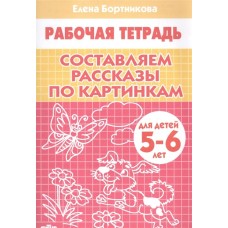 Составляем рассказы по картинкам (для детей 5-6 лет) / Рабочая тетрадь для детского сада изд-во: Литур авт:Бортникова Е.Ф. 978-5-9780-1085-5