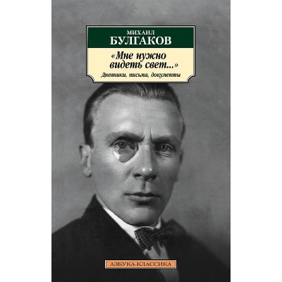 Азбука-Классика (мягк/обл.) Булгаков М. Мне нужно видеть свет... Дневники письма документы Махаон 978-5-389-21790-4