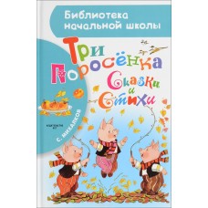 Библиотека начальной школы Михалков С.В. Три поросёнка. Сказки и стихи 978-5-17-095466-7