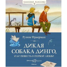Дикая собака динго или Повесть о первой любви Махаон Фраерман Р. Классная классика 978-5-389-05546-9