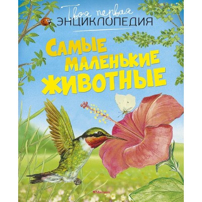 Самые маленькие животные (нов.оф.) Махаон Бомон Э. Твоя первая энциклопедия 978-5-389-11305-3