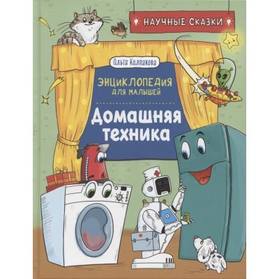 Научные сказки. Энциклопедия для малышей Колпакова О.В. Домашняя техника. Научные сказки.Энциклопедия для малышей(О.Колпакова) Росмэн 9785353102892