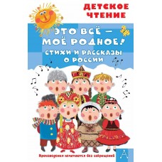 Маршак С.Я., Орлов В.Н., Барто А.Л. Это всё - моё родное! Стихи и рассказы о России 978-5-17-155490-3