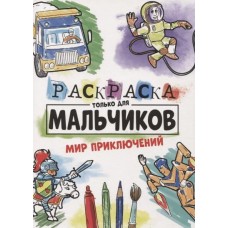 РАСКРАСКА ТОЛЬКО ДЛЯ МАЛЬЧИКОВ. МИР ПРИКЛЮЧЕНИЙ 978-5-378-30997-9