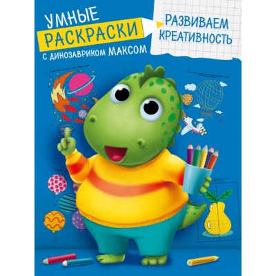 УМНЫЕ РАСКРАСКИ С ДИНОЗАВРИКОМ МАКСОМ. РАЗВИВАЕМ КРЕАТИВНОСТЬ 978-5-378-33935-8