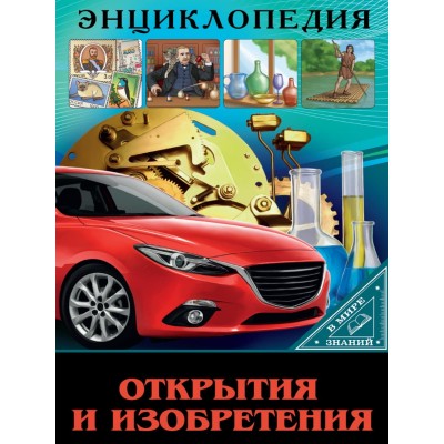 ЭНЦИКЛОПЕДИЯ. В МИРЕ ЗНАНИЙ. ОТКРЫТИЯ И ИЗОБРЕТЕНИЯ 978-5-378-30219-2