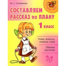 Составляем рассказ по плану 1 класс / Начальная школа изд-во: Литера авт:Селиванова М.С