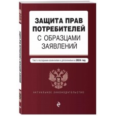 Защита прав потребителей с образцами заявлений. В ред. на 2024 год 978-5-04-192755-4