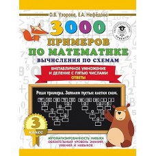 3000 примеров для начальной школы Узорова О.В. 3000 примеров по математике. Вычисления по схемам. Внетабличное умножение и деление с пятью числами. Ответы. 3 класс 978-5-17-139356-4