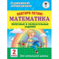 Академия начального образования Узорова О.В., Нефедова Е.А. Повтори летом! Математика. Полезные и увлекательные задания. 2 класс 978-5-17-113758-8