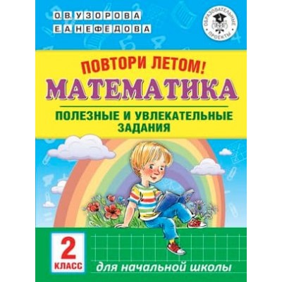 Академия начального образования Узорова О.В., Нефедова Е.А. Повтори летом! Математика. Полезные и увлекательные задания. 2 класс 978-5-17-113758-8