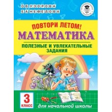 Академия начального образования Узорова О.В. Повтори летом! Математика. Полезные и увлекательные задания. 3 класс 978-5-17-113762-5