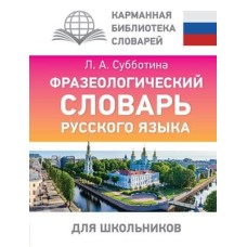 Карманная библиотека словарей: лучшее Субботина Л.А. Фразеологический словарь русского языка для школьников 978-5-17-161079-1