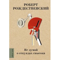 Любимые поэты Рождественский Р.И. Не думай о секундах свысока 978-5-17-145093-9
