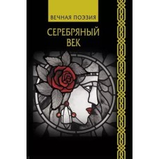 Вечная поэзия Ахматова А.А., Гумилев Н.С., Пастернак Б.Л. Серебряный век 978-5-17-120026-8