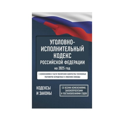 Уголовно-исполнительный кодекс Российской Федерации на 2025 год. Со всеми изменениями, законопроектами и постановлениями судов 978-5-17-166217-2