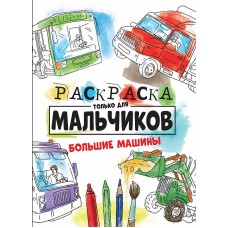РАСКРАСКА ТОЛЬКО ДЛЯ МАЛЬЧИКОВ. БОЛЬШИЕ МАШИНЫ 978-5-378-30996-2