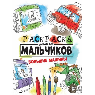 РАСКРАСКА ТОЛЬКО ДЛЯ МАЛЬЧИКОВ. БОЛЬШИЕ МАШИНЫ 978-5-378-30996-2