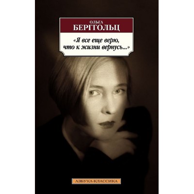 Я все еще верю, что к жизни вернусь..., изд.: Махаон, авт.: Берггольц О., серия.: Азбука-Классика (мягк/обл.)