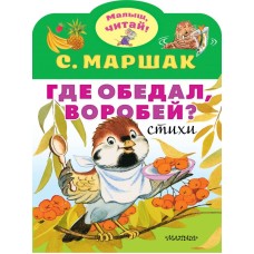 Маршак С.Я. Где обедал, воробей? 978-5-17-119206-8
