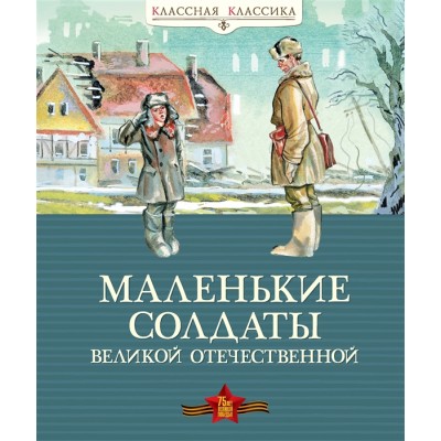 Маленькие солдаты Великой Отечественной (нов.оф.) Махаон Классная классика 978-5-389-18135-9