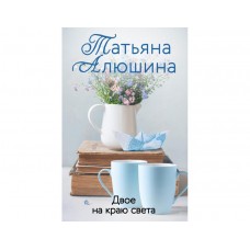 Еще раз про любовь. Романы Т. Алюшиной. Новое оформление (обложка) Алюшина Т.А. Двое на краю света 978-5-04-155867-3