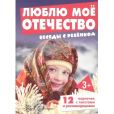 Беседы с ребенком. Люблю мое Отечество (12 картинок с текстом на обороте, в папке, А5), 978-5-9949-2918-6