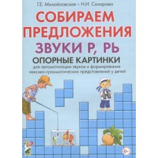 Собираем предложения. Звуки Р, РЬ. Опорные картинки для автоматизации звуков и формирования лексико-грамматических представлений у детей авт:Михайловская Г.Е., Сахарова Н.И. 978-5-00160-120-3