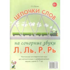 Цепочки слов на сонорные звуки Л, Ль, Р, Рь. Настольные логопедические игры для автоматизации и дифференциации звуков у детей 5-7 лет авт:Юрьева Е.Н. 978-5-00160-092-3