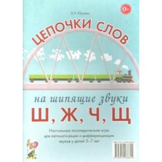 Цепочки слов на шипящие звуки Ш, Ж, Ч, Щ. Настольные логопедические игры для автоматизации и дифференциациации звуков у детей 5-7 лет авт:Юрьева Е.Н. 978-5-00160-091-6