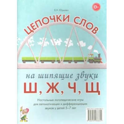 Цепочки слов на шипящие звуки Ш, Ж, Ч, Щ. Настольные логопедические игры для автоматизации и дифференциациации звуков у детей 5-7 лет авт:Юрьева Е.Н. 978-5-00160-091-6