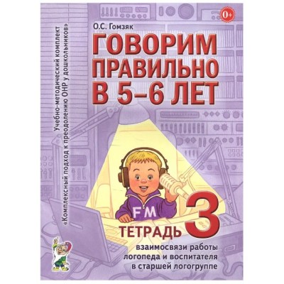 Говорим правильно в 5-6 лет. Тетрадь 3 взаимосвязи работы логопеда и воспитателя в старшей логогруппе. авт:Гомзяк О.С. 978-5-00160-355-9