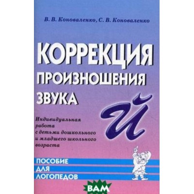 Коррекция произношения звука "Й". Индивидуальная работа с детьми дошкольного и младшего школьного возраста авт:Коноваленко В.В., Коноваленко С.В. 978-5-00160-658-1