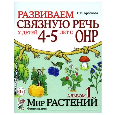 Развиваем связную речь у детей 4-5 лет с ОНР. Альбом 1. Мир растений. авт:Арбекова Н.Е. 978-5-00160-613-0