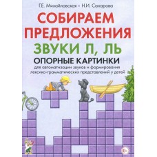 Собираем предложения. Звуки Л, Ль. Опорные картинки для автоматизации звуков и формирования лексико-грамматических представлений у детей авт:Михайловская Г.Е., Сахарова Н.И. 978-5-00160-625-3