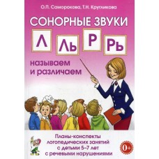 Сонорные звуки Л.Ль,Р,Рь: называем и различаем. Планы-конспекты логопедических занятий с детьми 5-7 лет с речевыми нарушениями. авт:Саморокова О.П., Кругликова Т.Н. 978-5-00160-275-0