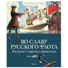 Во славу русского флота. Рассказы о морских сражениях, изд.: Махаон, авт.: Дорофеев А., Прохватилов В., Асанов Л., серия.: Классная классика 978-5-389-20949-7