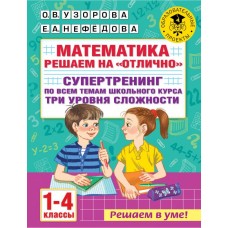 Узорова О.В. Математика. Решаем на "отлично". Супертренинг по всем темам школьного курса. Три уровня сложности. 1-4 классы