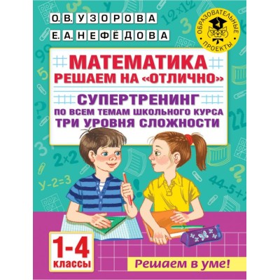 Узорова О.В. Математика. Решаем на "отлично". Супертренинг по всем темам школьного курса. Три уровня сложности. 1-4 классы