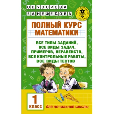 Академия начального образования Узорова О.В. 3 Полный курс математики: 1-й кл.: все типы заданий, все виды задач, примеров, неравенств, все контрольные