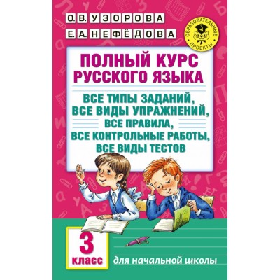 Академия начального образования Узорова О.В. 3 Полный курс русского языка: 3-й кл.: все типы заданий, все виды упражн., все правила, все контр.работы, все виды тестов