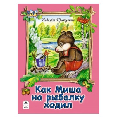 Как Миша на рыбалку ходил (книжки на картоне ) 978-5-9930-1900-0 Алтей Н.Притулина, худ.-А.Зобнинская Книжки на картоне 9785993019000
