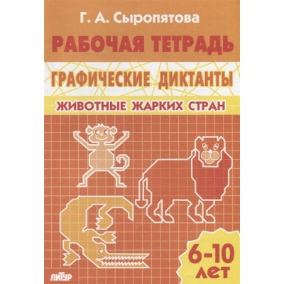 РАБОЧИЕ ТЕТРАДИ Сыропятова Г.А. Графические диктанты (для детей 6-10 лет). Животные жарких стран