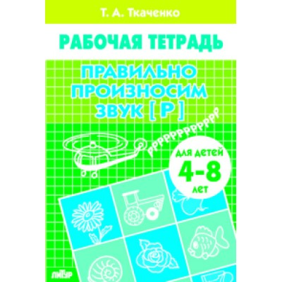 Учимся играя Ткаченко Е. Правильно произносим звук [Р] (для детей 4-8 лет). Рабочая тетрадь