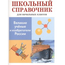 ШКОЛЬНЫЙ СПРАВОЧНИК для начальных классов. Великие ученые и изобретатели России